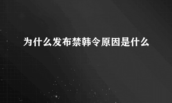 为什么发布禁韩令原因是什么