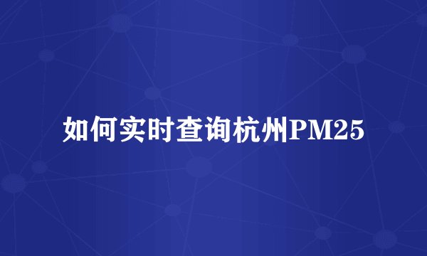 如何实时查询杭州PM25
