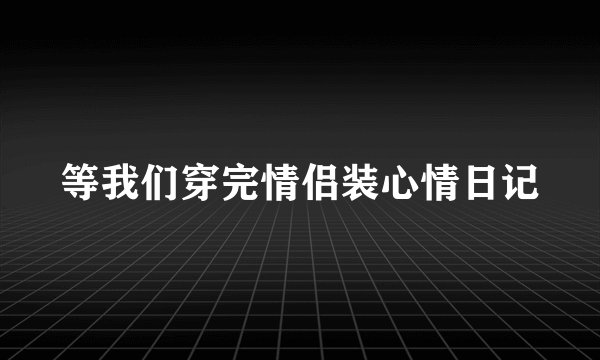 等我们穿完情侣装心情日记