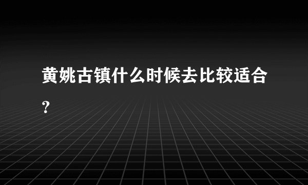 黄姚古镇什么时候去比较适合？
