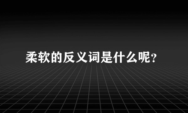 柔软的反义词是什么呢？