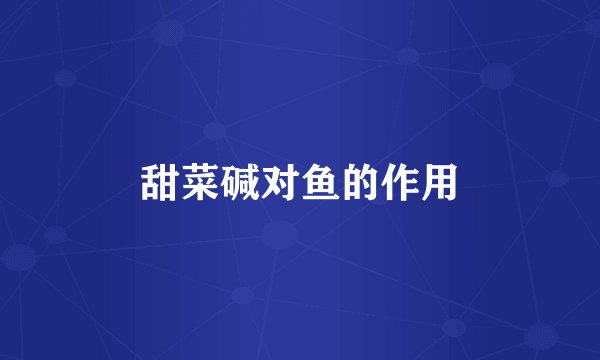 甜菜碱对鱼的作用