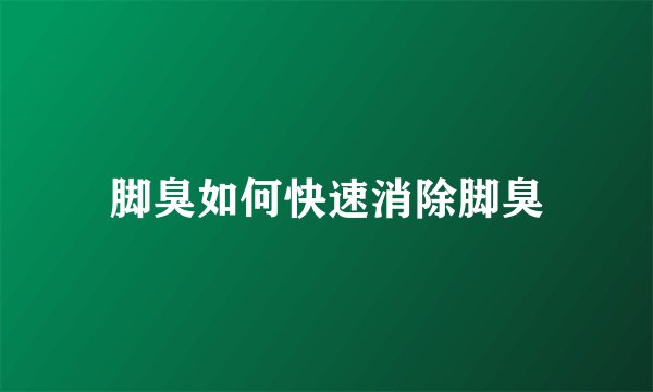 脚臭如何快速消除脚臭