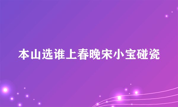 本山选谁上春晚宋小宝碰瓷