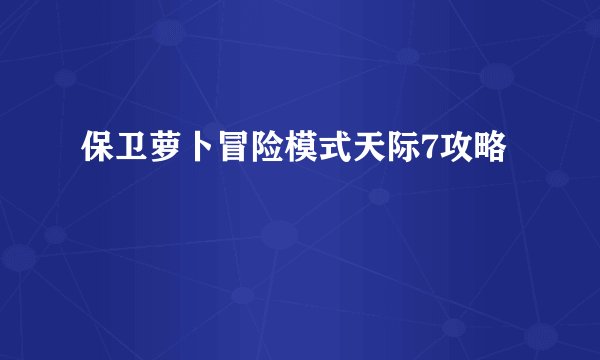 保卫萝卜冒险模式天际7攻略