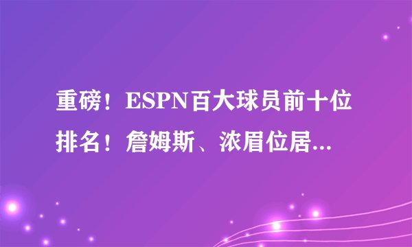 重磅!ESPN百大球员前十位排名!詹姆斯、浓眉位居第一、第二!