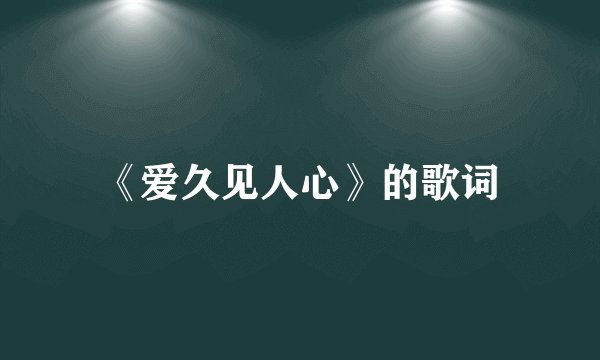 《爱久见人心》的歌词