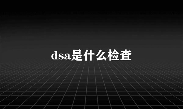 dsa是什么检查