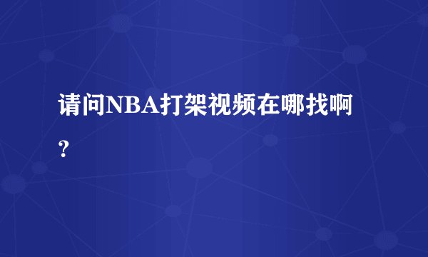 请问NBA打架视频在哪找啊?