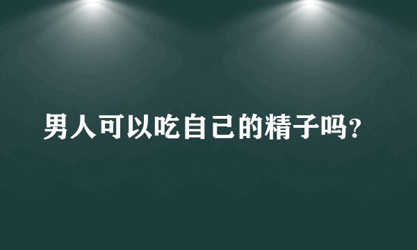 男人可以吃自己的精子吗？