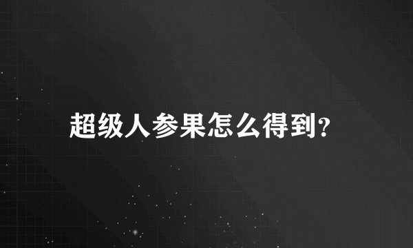 超级人参果怎么得到？