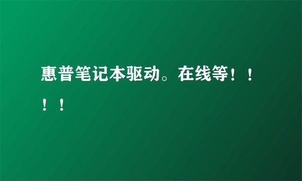 惠普笔记本驱动。在线等！！！！