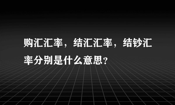 购汇汇率，结汇汇率，结钞汇率分别是什么意思？