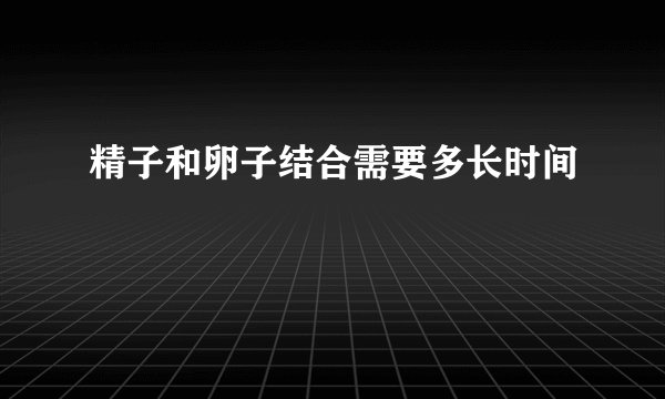 精子和卵子结合需要多长时间