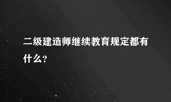 二级建造师继续教育规定都有什么？