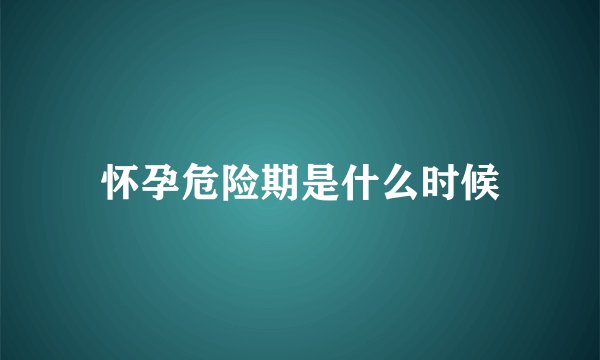怀孕危险期是什么时候