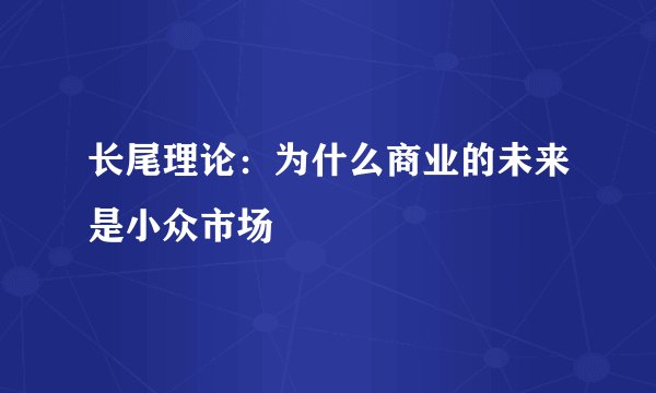 长尾理论：为什么商业的未来是小众市场