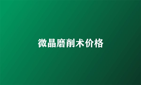 微晶磨削术价格