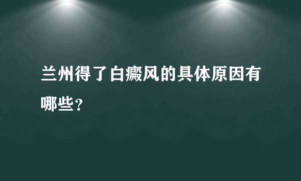 兰州得了白癜风的具体原因有哪些？