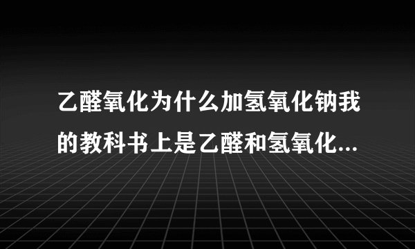 乙醛氧化为什么加氢氧化钠我的教科书上是乙醛和氢氧化铜 氢氧化钠反应 生成乙酸钠 沃特?这是发生了什么?为什么还有氢氧化钠