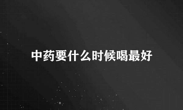 中药要什么时候喝最好