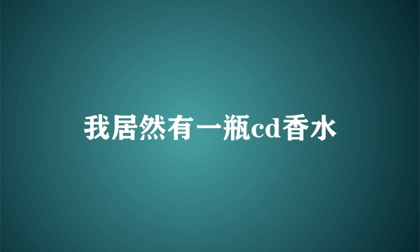 我居然有一瓶cd香水