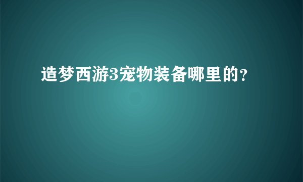 造梦西游3宠物装备哪里的？