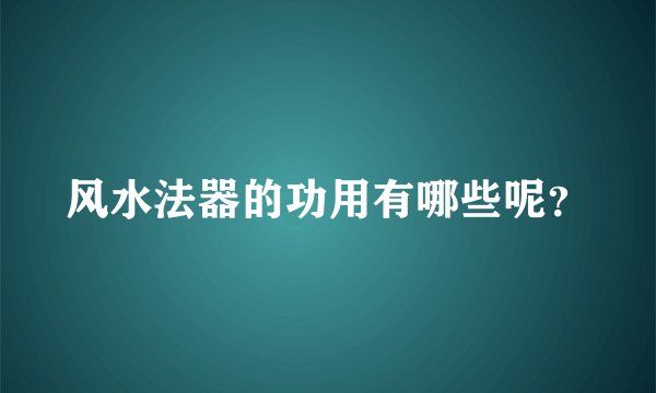 风水法器的功用有哪些呢？