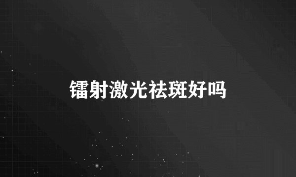 镭射激光祛斑好吗