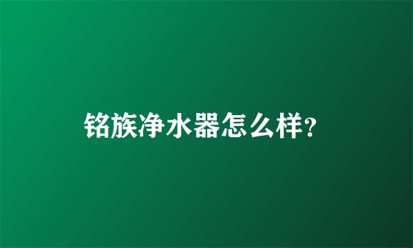 铭族净水器怎么样？