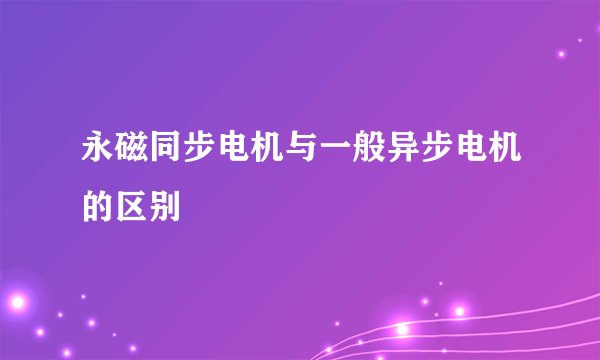 永磁同步电机与一般异步电机的区别