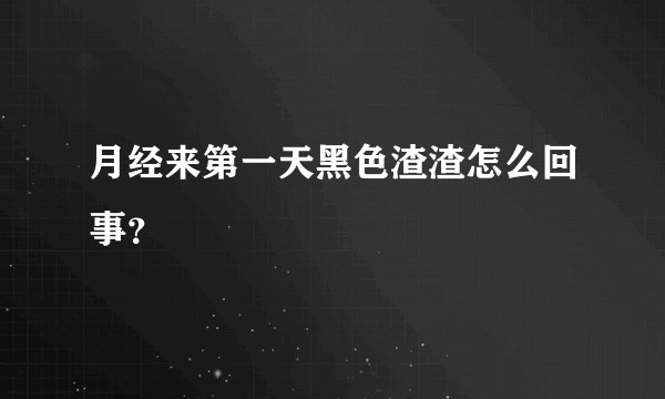 月经来第一天黑色渣渣怎么回事？