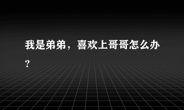 我是弟弟，喜欢上哥哥怎么办？
