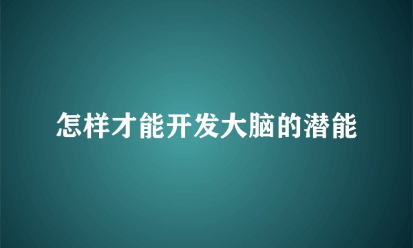 怎样才能开发大脑的潜能