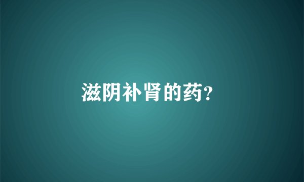 滋阴补肾的药？