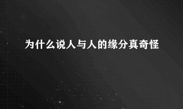 为什么说人与人的缘分真奇怪