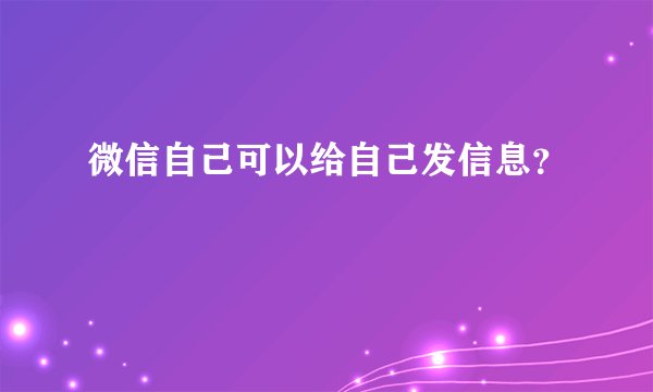 微信自己可以给自己发信息？