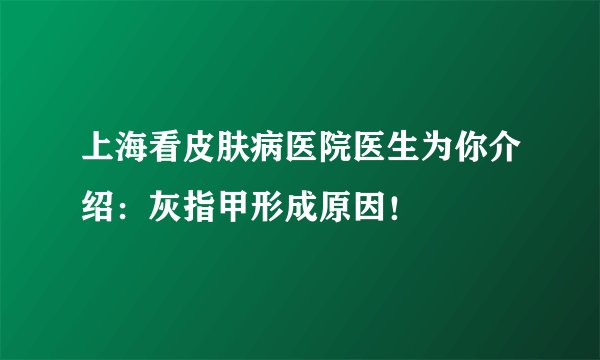 上海看皮肤病医院医生为你介绍：灰指甲形成原因！