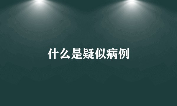 什么是疑似病例