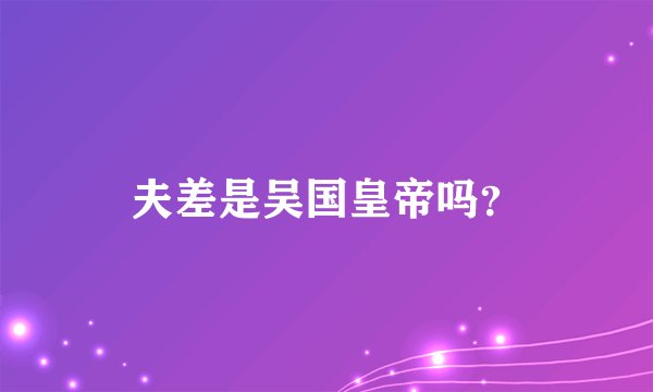 夫差是吴国皇帝吗？