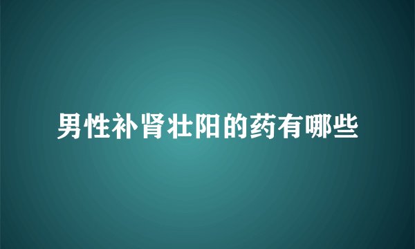 男性补肾壮阳的药有哪些