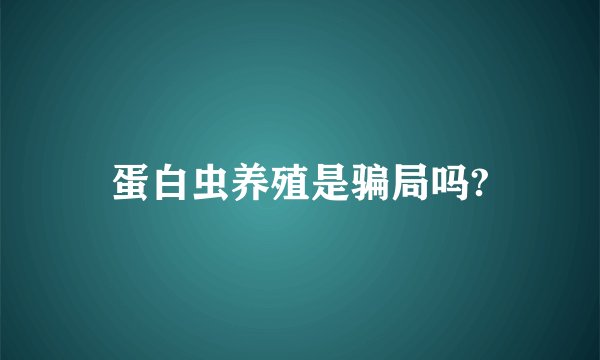 蛋白虫养殖是骗局吗?