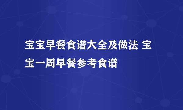 宝宝早餐食谱大全及做法 宝宝一周早餐参考食谱