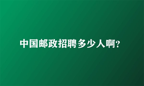 中国邮政招聘多少人啊？