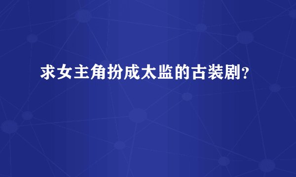 求女主角扮成太监的古装剧？