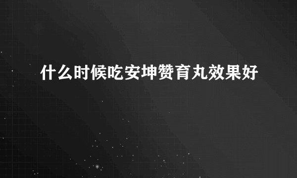 什么时候吃安坤赞育丸效果好