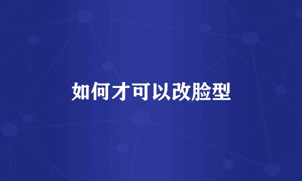 如何才可以改脸型