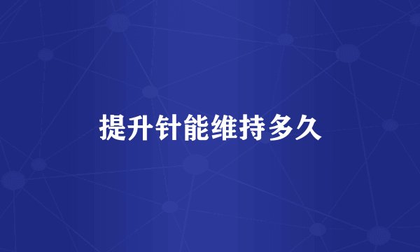 提升针能维持多久