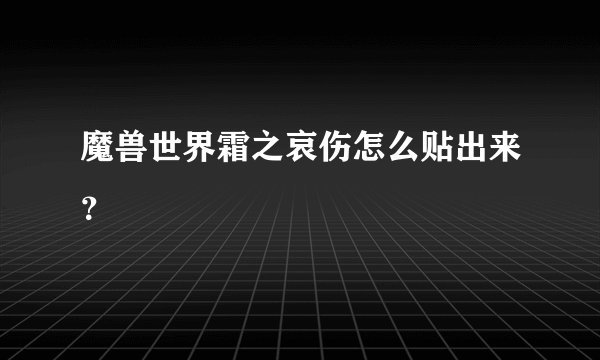 魔兽世界霜之哀伤怎么贴出来？
