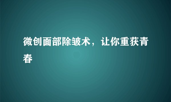 微创面部除皱术，让你重获青春